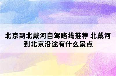 北京到北戴河自驾路线推荐 北戴河到北京沿途有什么景点